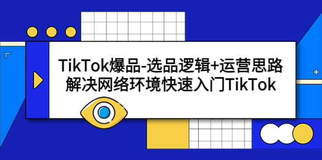 TikTok爆品-选品逻辑 运营思路：解决网络环境快速入门TikTok_北创网