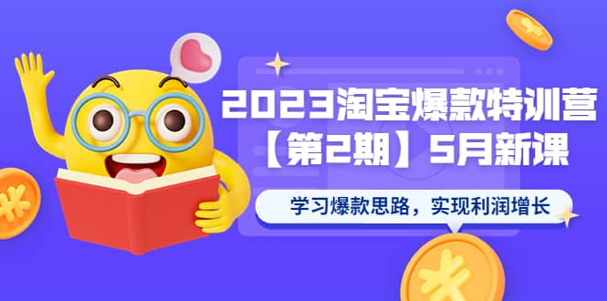 2023淘宝爆款特训营【第2期】5月新课 学习爆款思路，实现利润增长_北创网