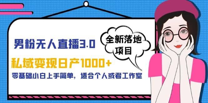 男粉无人直播3.0私域变现日产1000 ，零基础小白上手简单，适合个人或工作室_北创网