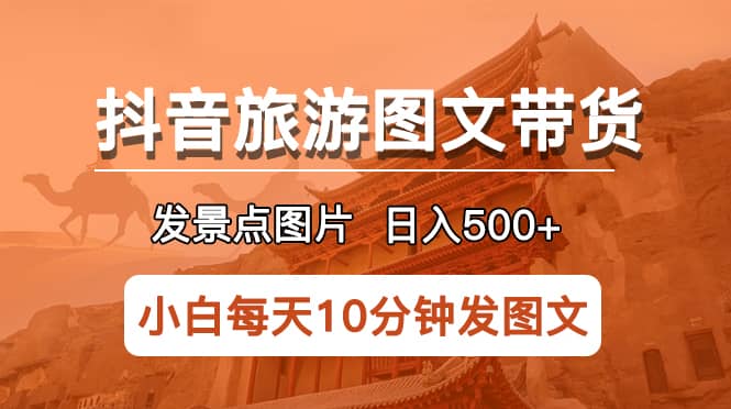 抖音旅游图文带货项目，每天半小时发景点图片日入500 长期稳定项目_北创网