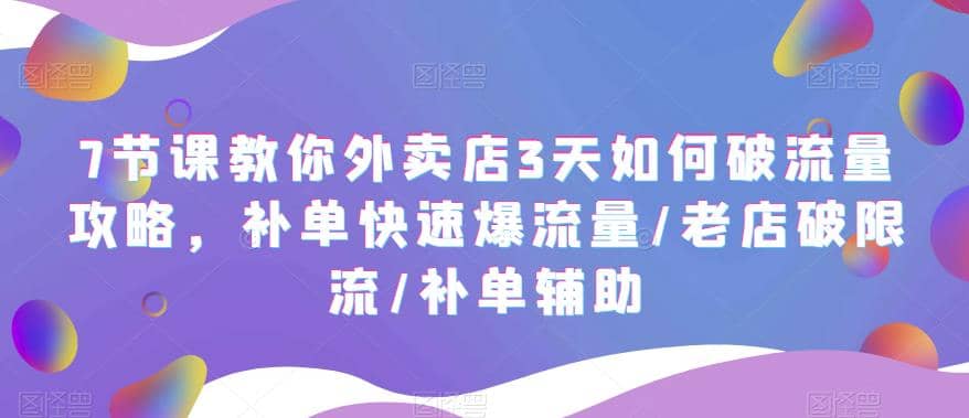 7节课教你外卖店3天如何破流量攻略，补单快速爆流量/老店破限流/补单辅助_北创网