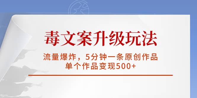 毒文案升级玩法，流量爆炸，5分钟一条原创作品，单个作品变现500_北创网