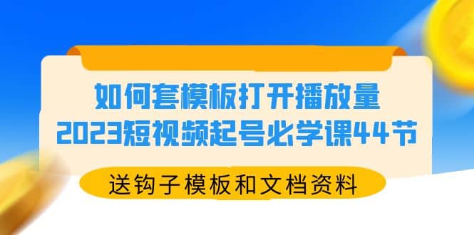 如何套模板打开播放量，2023短视频起号必学课44节（送钩子模板和文档资料）_北创网