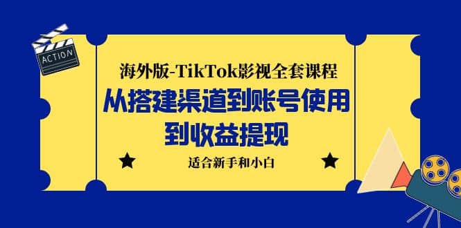 海外版-TikTok影视全套课程：从搭建渠道到账号使用到收益提现 小白可操作_北创网