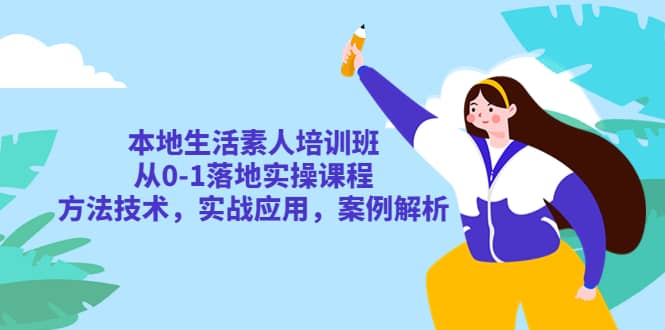 本地生活素人培训班：从0-1落地实操课程，方法技术，实战应用，案例解析_北创网