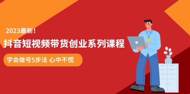 某培训售价980的抖音短视频带货创业系列课程 学会做号5步法 心中不慌_北创网