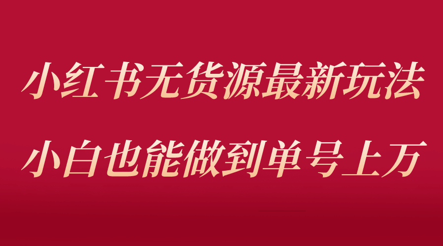 小红书无货源最新螺旋起号玩法，电商小白也能做到单号上万（收费3980）_北创网