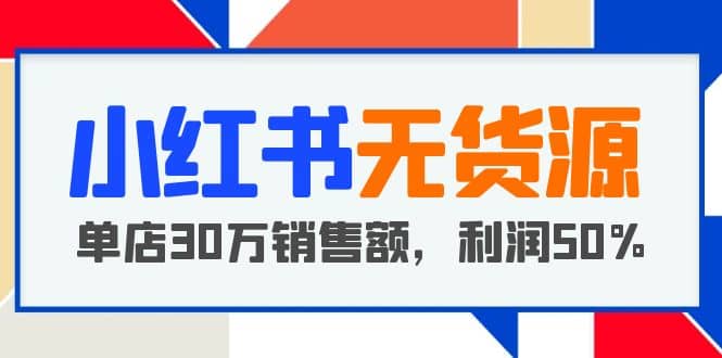 小红书无货源项目：从0-1从开店到爆单，单店30万销售额，利润50%，干货分享_北创网