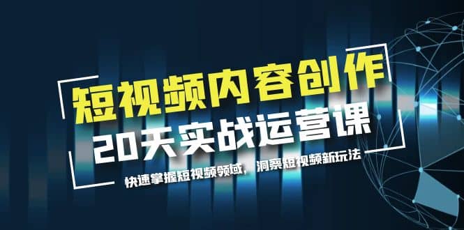 短视频内容创作20天实战运营课，快速掌握短视频领域，洞察短视频新玩法_北创网