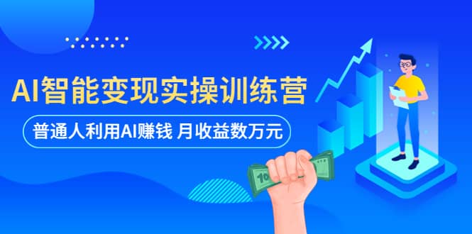 AI智能变现实操训练营：普通人利用AI赚钱 月收益数万元（全套课程 文档）_北创网