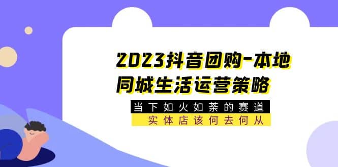 2023抖音团购-本地同城生活运营策略 当下如火如荼的赛道·实体店该何去何从_北创网