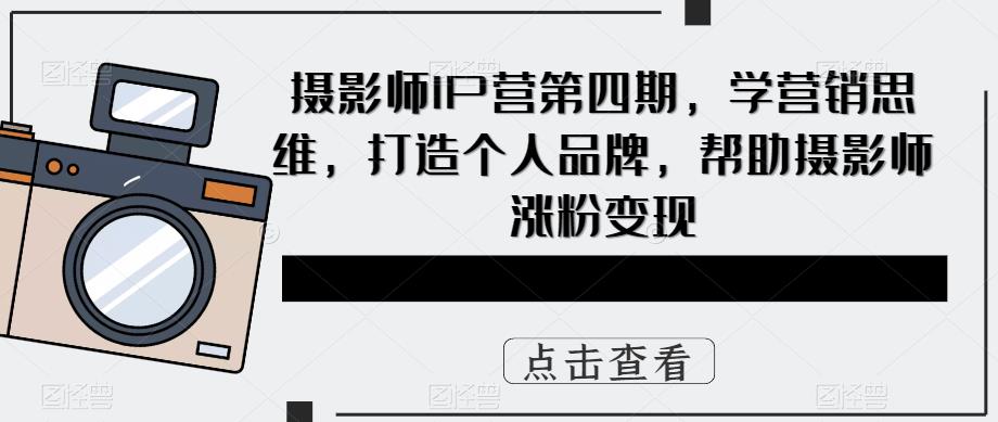 摄影师IP营第4期，学营销思维，打造个人品牌，帮助摄影师涨粉变现_北创网