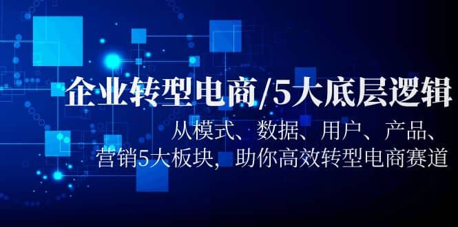 企业转型电商/5大底层逻辑，从模式 数据 用户 产品 营销5大板块，高效转型_北创网