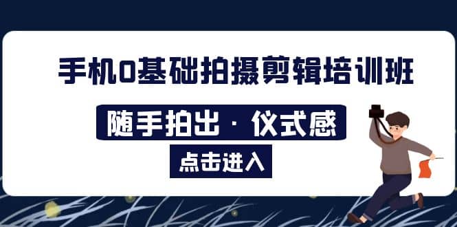 2023手机0基础拍摄剪辑培训班：随手拍出·仪式感_北创网