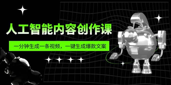 人工智能内容创作课：帮你一分钟生成一条视频，一键生成爆款文案（7节课）_北创网