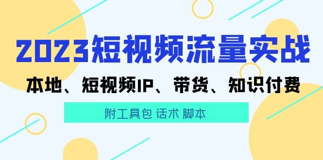 2023短视频流量实战 本地、短视频IP、带货、知识付费_北创网