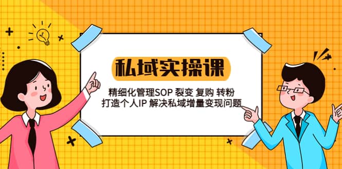 私域实战课程：精细化管理SOP 裂变 复购 转粉 打造个人IP 私域增量变现问题_北创网