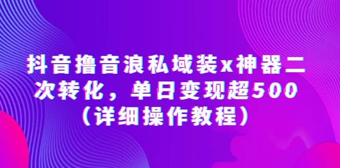 抖音撸音浪私域装x神器二次转化，单日变现超500（详细操作教程）_北创网