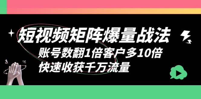 短视频-矩阵爆量战法，账号数翻1倍客户多10倍，快速收获千万流量_北创网