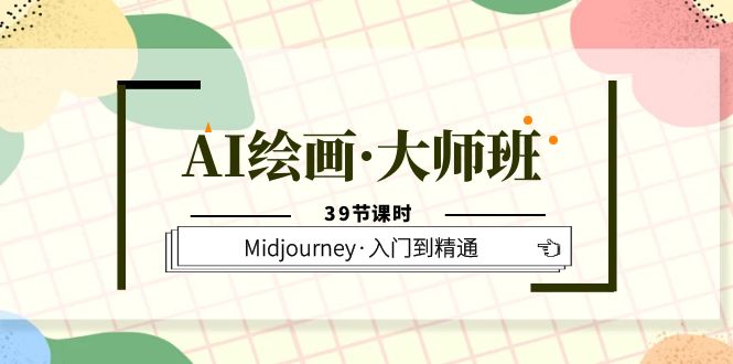 AI绘画·大师班，Midjourney·入门到精通（39节课时）_北创网