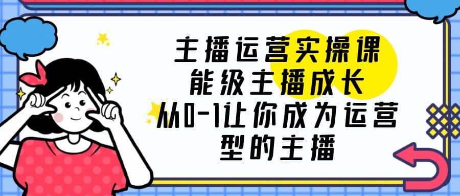 主播运营实操课，能级-主播成长，从0-1让你成为运营型的主播_北创网