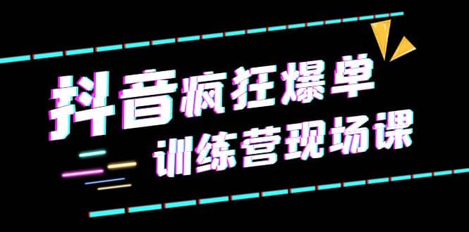 抖音短视频疯狂-爆单训练营现场课（新）直播带货 实战案例_北创网