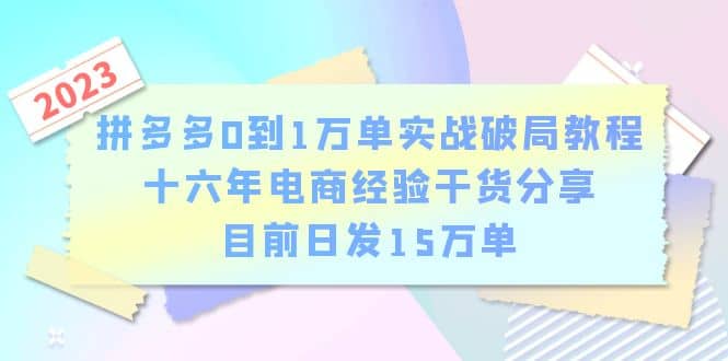 拼多多0到1万单实战破局教程，十六年电商经验干货分享，目前日发15万单_北创网