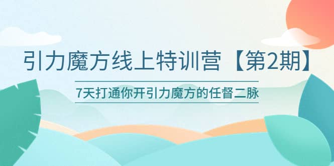 引力魔方线上特训营【第二期】五月新课，7天打通你开引力魔方的任督二脉_北创网