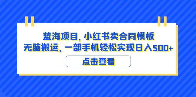 蓝海项目 小红书卖合同模板 无脑搬运 一部手机日入500 （教程 4000份模板）_北创网