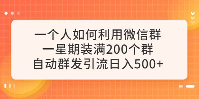 一个人如何利用微信群自动群发引流，一星期装满200个群，日入500_北创网