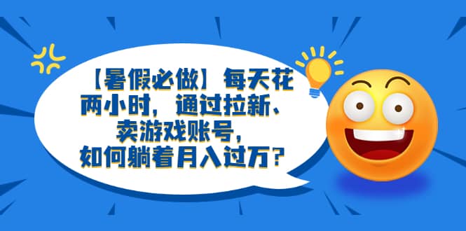 【暑假必做】每天花两小时，通过拉新、卖游戏账号，如何躺着月入过万？_北创网