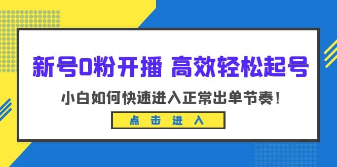 新号0粉开播-高效轻松起号：小白如何快速进入正常出单节奏（10节课）_北创网