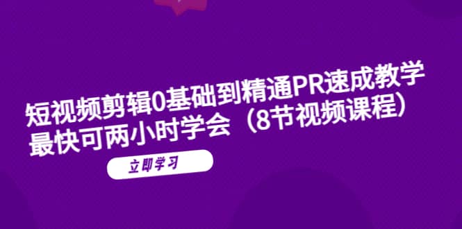 短视频剪辑0基础到精通PR速成教学：最快可两小时学会（8节视频课程）_北创网