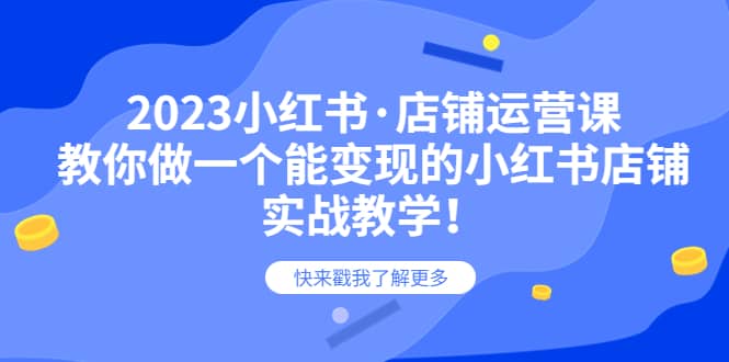 2023小红书·店铺运营课，教你做一个能变现的小红书店铺，20节-实战教学_北创网