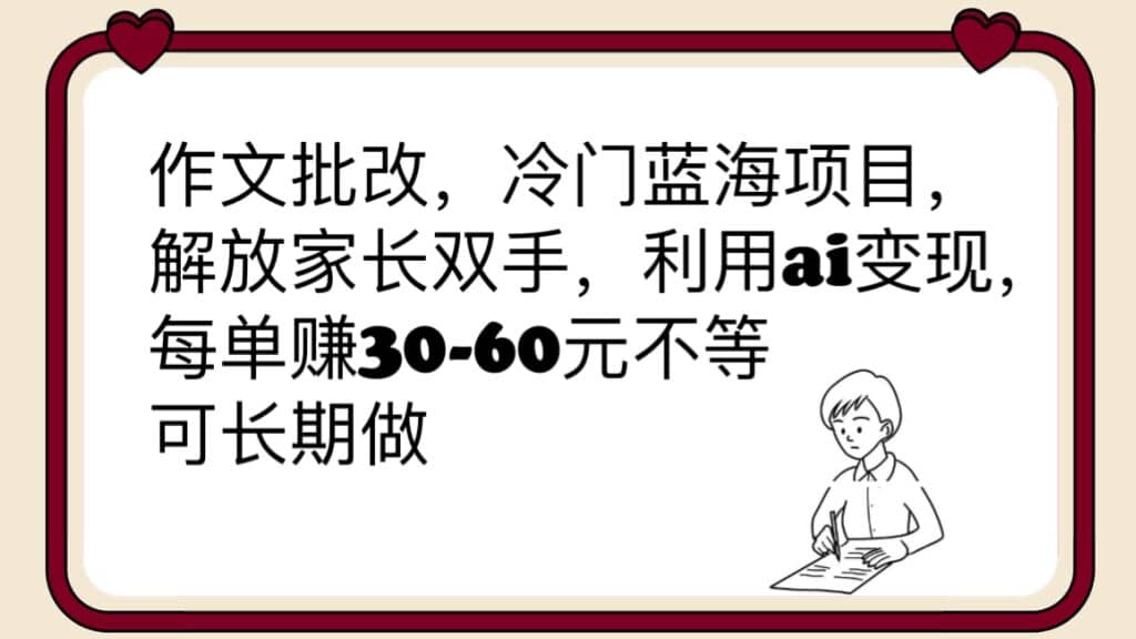 作文批改，冷门蓝海项目，解放家长双手，利用ai变现，每单赚30-60元不等_北创网