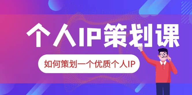 2023普通人都能起飞的个人IP策划课，如何策划一个优质个人IP_北创网