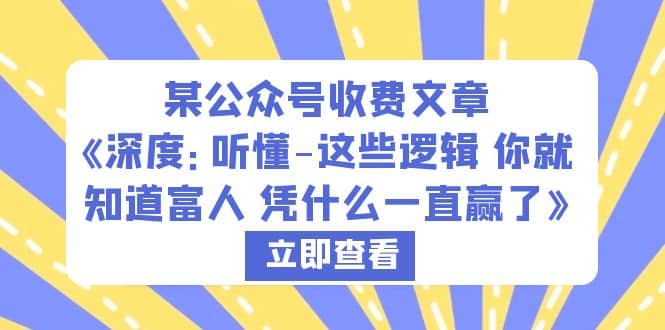 某公众号收费文章《深度：听懂-这些逻辑 你就知道富人 凭什么一直赢了》_北创网