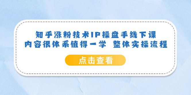 知乎涨粉技术IP操盘手线下课，内容很体系值得一学 整体实操流程_北创网