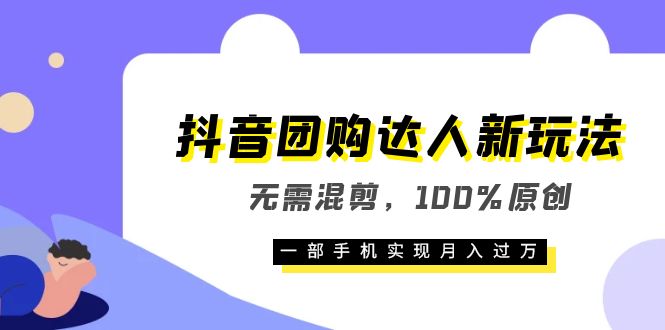 抖音团购达人新玩法，无需混剪，100%原创，一部手机实现月入过万_北创网