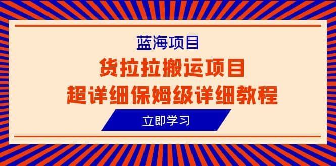 蓝海项目，货拉拉搬运项目超详细保姆级详细教程（6节课）_北创网