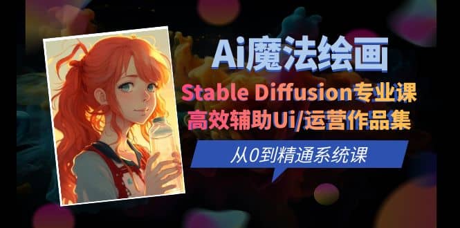 Ai魔法绘画 Stable Diffusion专业课 高效辅助Ui/运营作品集 0到精通系统课_北创网