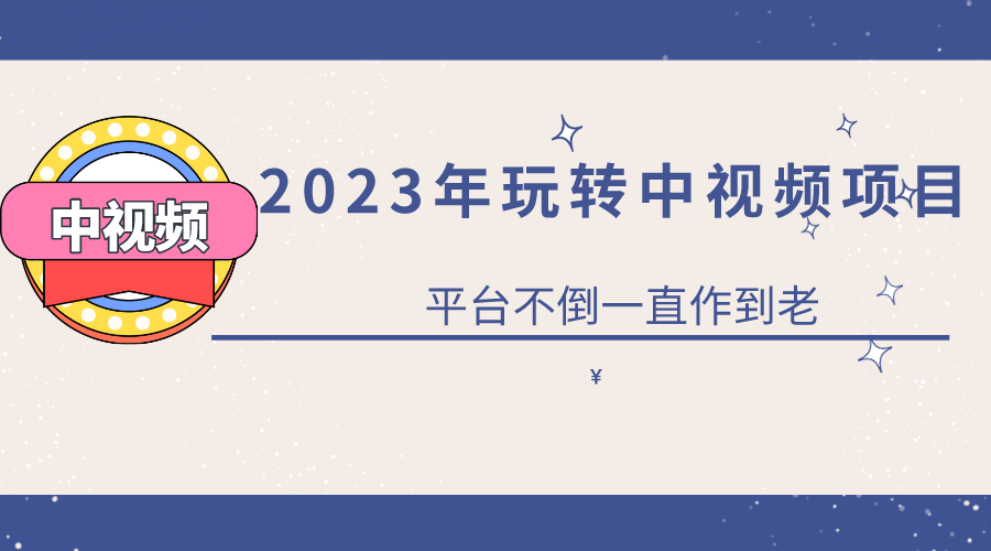 2023一心0基础玩转中视频项目：平台不倒，一直做到老_北创网