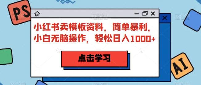 小红书卖模板资料，简单暴利，小白无脑操作，轻松日入1000 【揭秘】_北创网