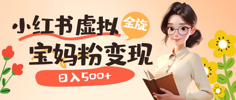 小红书虚拟资源变现升级玩法，宝妈粉多种变现方式，日入500_北创网