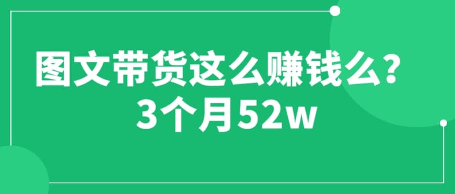 图文带货这么赚钱么? 3个月52W 图文带货运营加强课_北创网