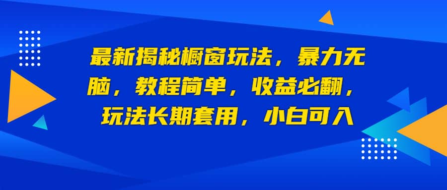 最新揭秘橱窗玩法，暴力无脑，收益必翻，玩法长期套用，小白可入_北创网