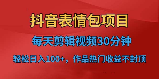 抖音表情包项目，每天剪辑表情包上传短视频平台，日入3位数 已实操跑通_北创网