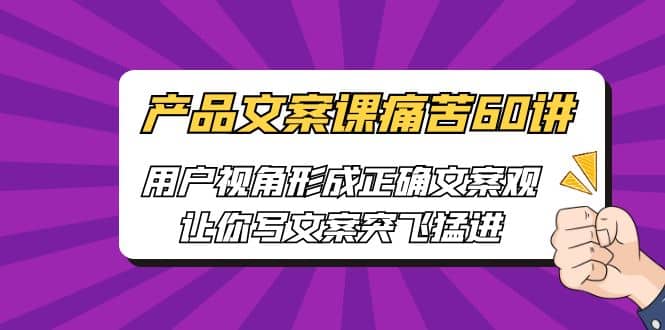 产品文案课痛苦60讲，用户视角形成正确文案观，让你写文案突飞猛进_北创网