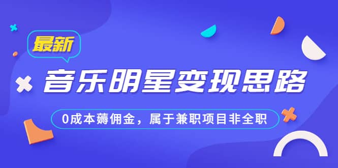 某公众号付费文章《音乐明星变现思路，0成本薅佣金，属于兼职项目非全职》_北创网