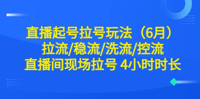 直播起号拉号玩法（6月）拉流/稳流/洗流/控流 直播间现场拉号 4小时时长_北创网